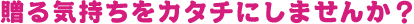 送る気持ちをカタチにしませんか?