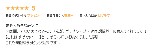 お客様の声：果物大好きな義父に。味は聞いてないのでわかりませんが、プレゼントしたときは想像以上に喜んでくれました！「これはすげぇやー・・」と、しばらくメロンを眺めてました（笑）これも素敵なラッピング効果です！