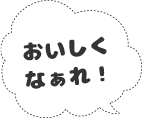 おいしくなぁれ！